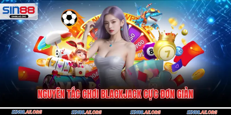 Nguyên tắc chơi Blackjack cực đơn giản